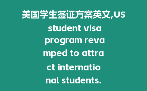 美國(guó)學(xué)生簽證方案英文,US student visa program revamped to attract international students.