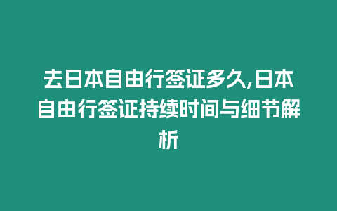 去日本自由行簽證多久,日本自由行簽證持續時間與細節解析