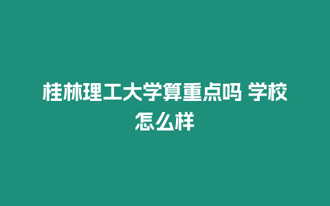 桂林理工大學算重點嗎 學校怎么樣