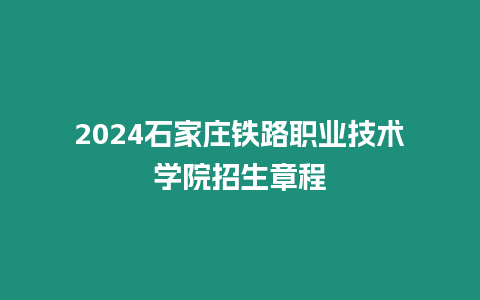 2024石家莊鐵路職業(yè)技術(shù)學(xué)院招生章程