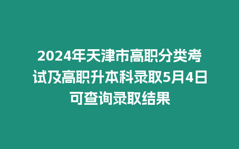 2024年天津市高職分類考試及高職升本科錄取5月4日可查詢錄取結果