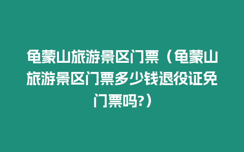 龜蒙山旅游景區門票（龜蒙山旅游景區門票多少錢退役證免門票嗎?）