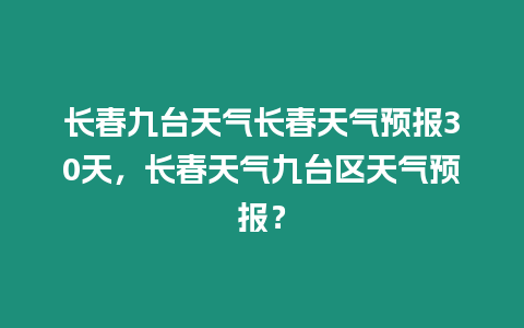 長春九臺天氣長春天氣預報30天，長春天氣九臺區天氣預報？