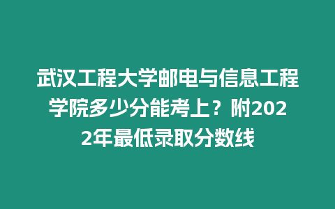 武漢工程大學(xué)郵電與信息工程學(xué)院多少分能考上？附2022年最低錄取分?jǐn)?shù)線