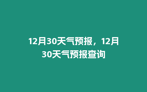 12月30天氣預報，12月30天氣預報查詢