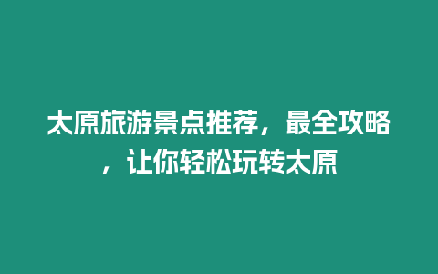 太原旅游景點(diǎn)推薦，最全攻略，讓你輕松玩轉(zhuǎn)太原