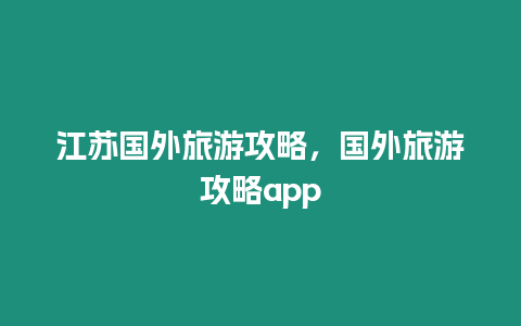 江蘇國外旅游攻略，國外旅游攻略app