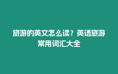 旅游的英文怎么讀？英語旅游常用詞匯大全