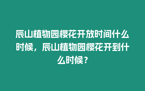 辰山植物園櫻花開放時間什么時候，辰山植物園櫻花開到什么時候？