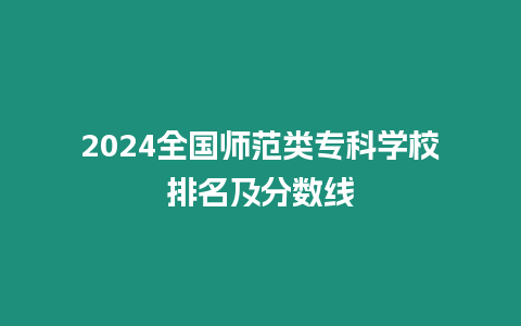 2024全國師范類專科學校排名及分數線