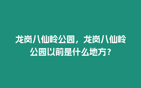 龍崗八仙嶺公園，龍崗八仙嶺公園以前是什么地方？