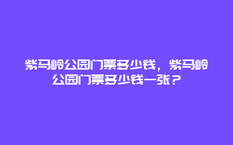 紫馬嶺公園門票多少錢，紫馬嶺公園門票多少錢一張？