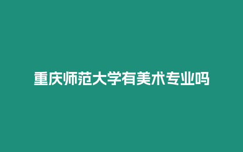 重慶師范大學有美術專業嗎