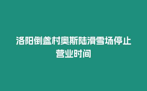 洛陽倒盞村奧斯陸滑雪場停止營業時間