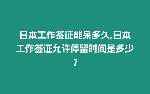 日本工作簽證能呆多久,日本工作簽證允許停留時間是多少？