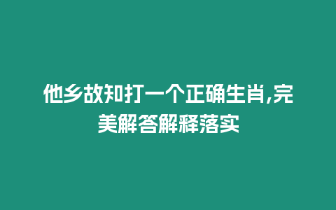 他鄉故知打一個正確生肖,完美解答解釋落實