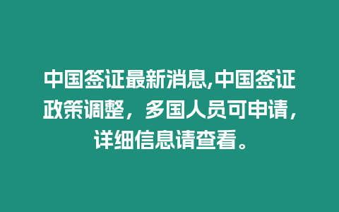 中國簽證最新消息,中國簽證政策調(diào)整，多國人員可申請，詳細(xì)信息請查看。