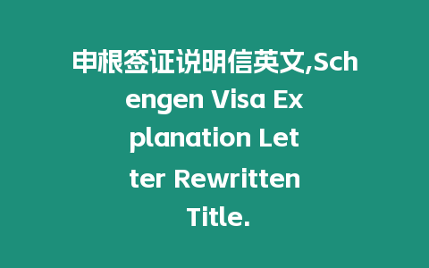 申根簽證說(shuō)明信英文,Schengen Visa Explanation Letter Rewritten Title.