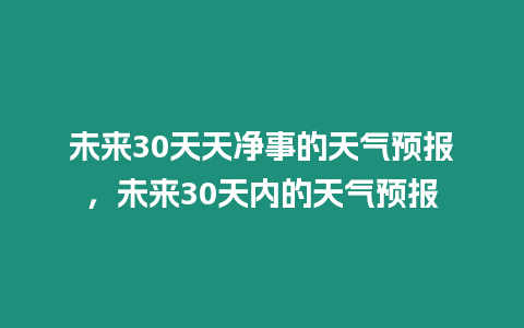 未來30天天凈事的天氣預報，未來30天內的天氣預報