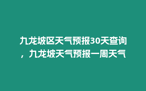 九龍坡區天氣預報30天查詢，九龍坡天氣預報一周天氣