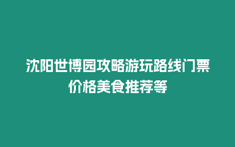 沈陽世博園攻略游玩路線門票價格美食推薦等