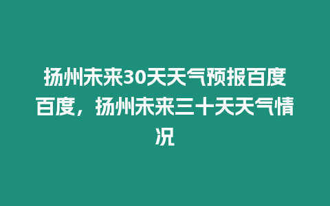 揚州未來30天天氣預報百度百度，揚州未來三十天天氣情況