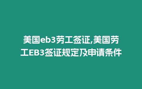 美國eb3勞工簽證,美國勞工EB3簽證規(guī)定及申請條件