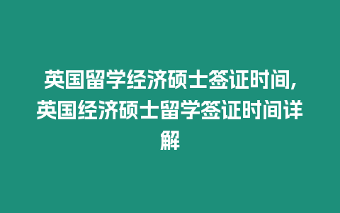 英國留學經濟碩士簽證時間,英國經濟碩士留學簽證時間詳解