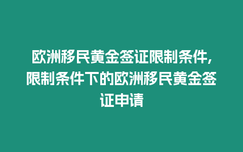 歐洲移民黃金簽證限制條件,限制條件下的歐洲移民黃金簽證申請