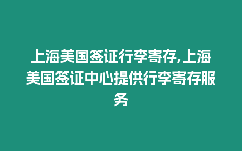 上海美國簽證行李寄存,上海美國簽證中心提供行李寄存服務