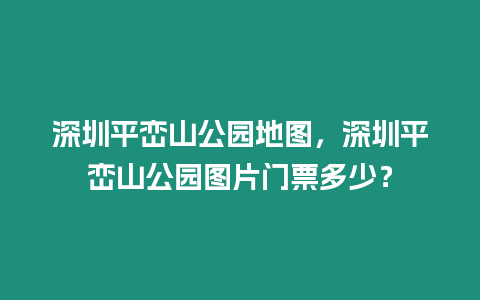 深圳平巒山公園地圖，深圳平巒山公園圖片門票多少？