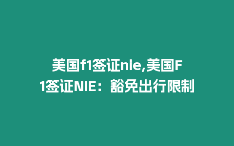 美國f1簽證nie,美國F1簽證NIE：豁免出行限制