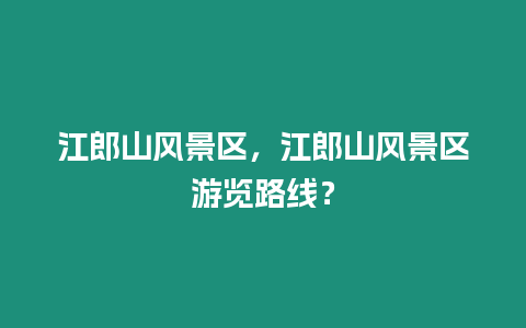 江郎山風景區，江郎山風景區游覽路線？