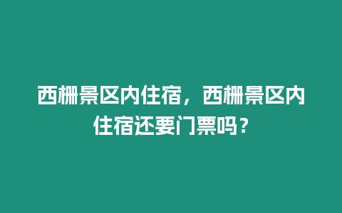 西柵景區內住宿，西柵景區內住宿還要門票嗎？