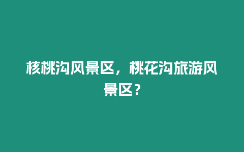 核桃溝風景區，桃花溝旅游風景區？