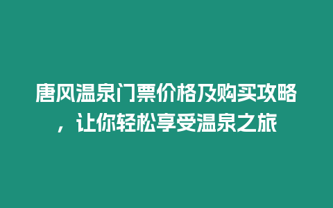 唐風溫泉門票價格及購買攻略，讓你輕松享受溫泉之旅