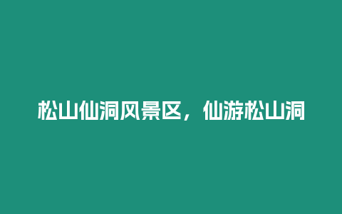 松山仙洞風景區，仙游松山洞