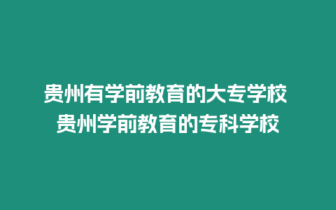 貴州有學前教育的大專學校 貴州學前教育的專科學校