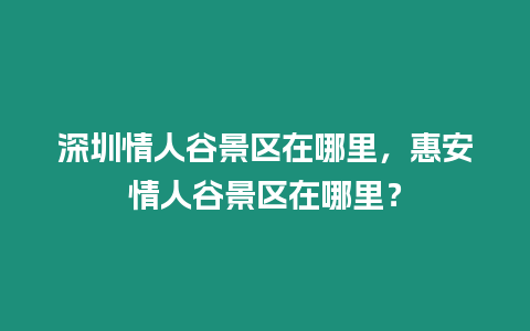 深圳情人谷景區在哪里，惠安情人谷景區在哪里？