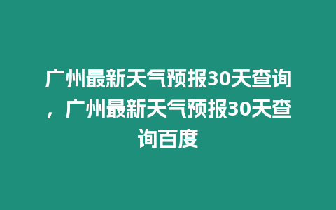 廣州最新天氣預(yù)報(bào)30天查詢(xún)，廣州最新天氣預(yù)報(bào)30天查詢(xún)百度