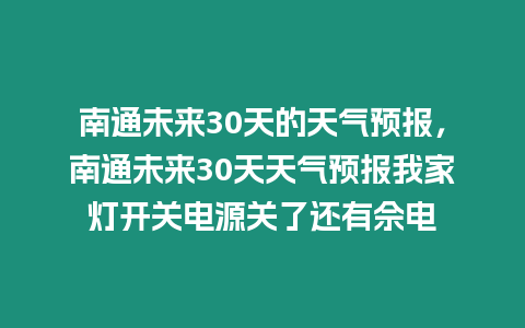 南通未來30天的天氣預報，南通未來30天天氣預報我家燈開關電源關了還有佘電