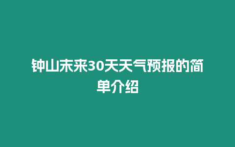 鐘山末來30天天氣預報的簡單介紹