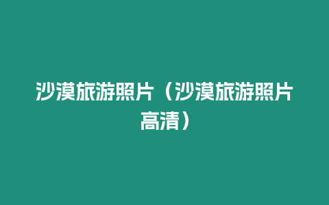 沙漠旅游照片（沙漠旅游照片高清）