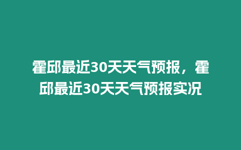 霍邱最近30天天氣預報，霍邱最近30天天氣預報實況