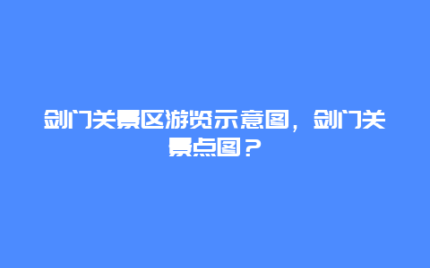 劍門關(guān)景區(qū)游覽示意圖，劍門關(guān)景點圖？