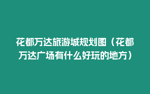 花都萬達旅游城規劃圖（花都萬達廣場有什么好玩的地方）