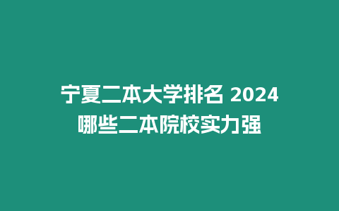 寧夏二本大學排名 2024哪些二本院校實力強