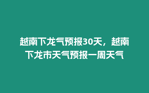 越南下龍氣預報30天，越南下龍市天氣預報一周天氣