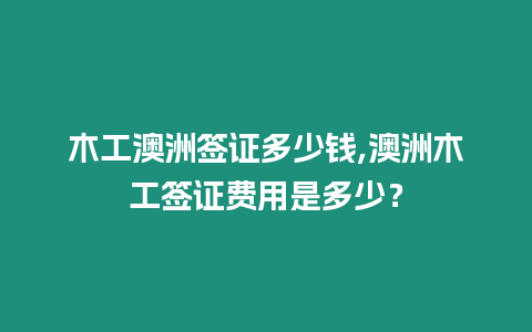 木工澳洲簽證多少錢,澳洲木工簽證費用是多少？