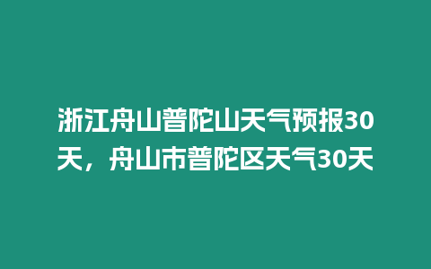 浙江舟山普陀山天氣預報30天，舟山市普陀區天氣30天